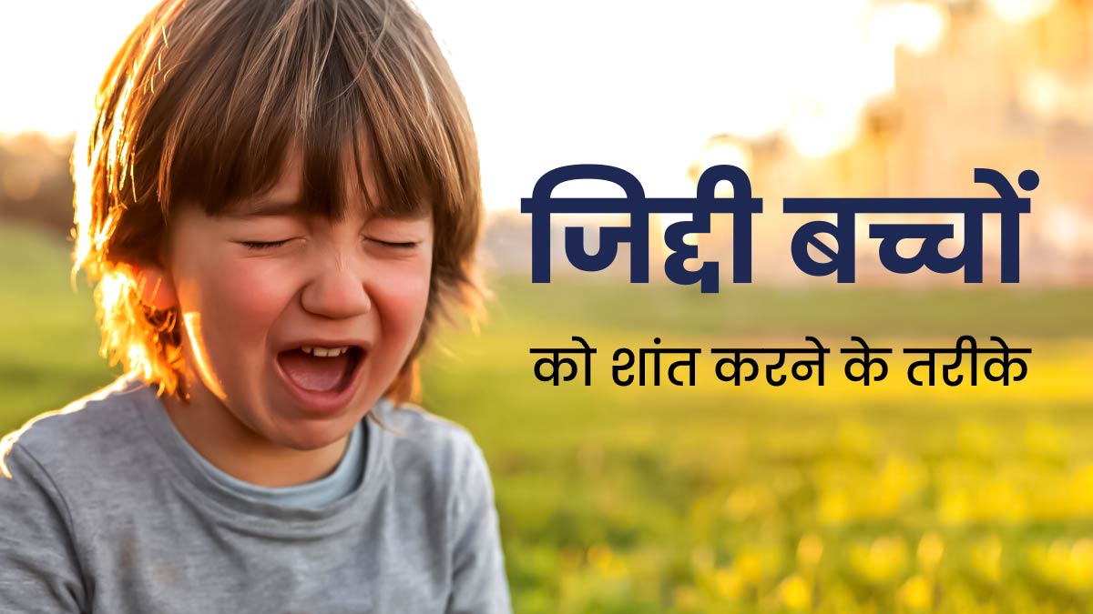 जिद्दी हो गया है बच्चा, तो हैंडल करने के लिए अपनाएं ये 7 तरीके