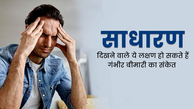 सामान्य लगने वाले इन 6 लक्षणों को न करें नजरअंदाज, खराब सेहत का होते हैं संकेत