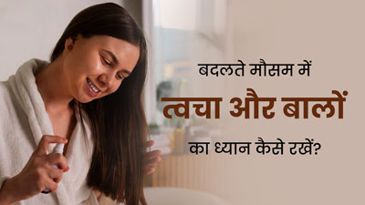 बदलते मौसम में त्वचा और बालों का ध्यान कैसे रखें? एक्सपर्ट से जानें खास टिप्स