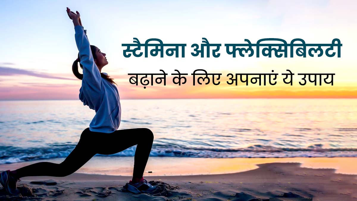 स्टैमिना और फ्लेक्सिबिलटी बढ़ाने के लिए ट्राई करें ये 5 उपाय, मिलेंगे गजब के फायदे 
