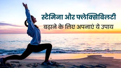 स्टैमिना और फ्लेक्सिबिलटी बढ़ाने के लिए ट्राई करें ये 5 उपाय, मिलेंगे गजब के फायदे 