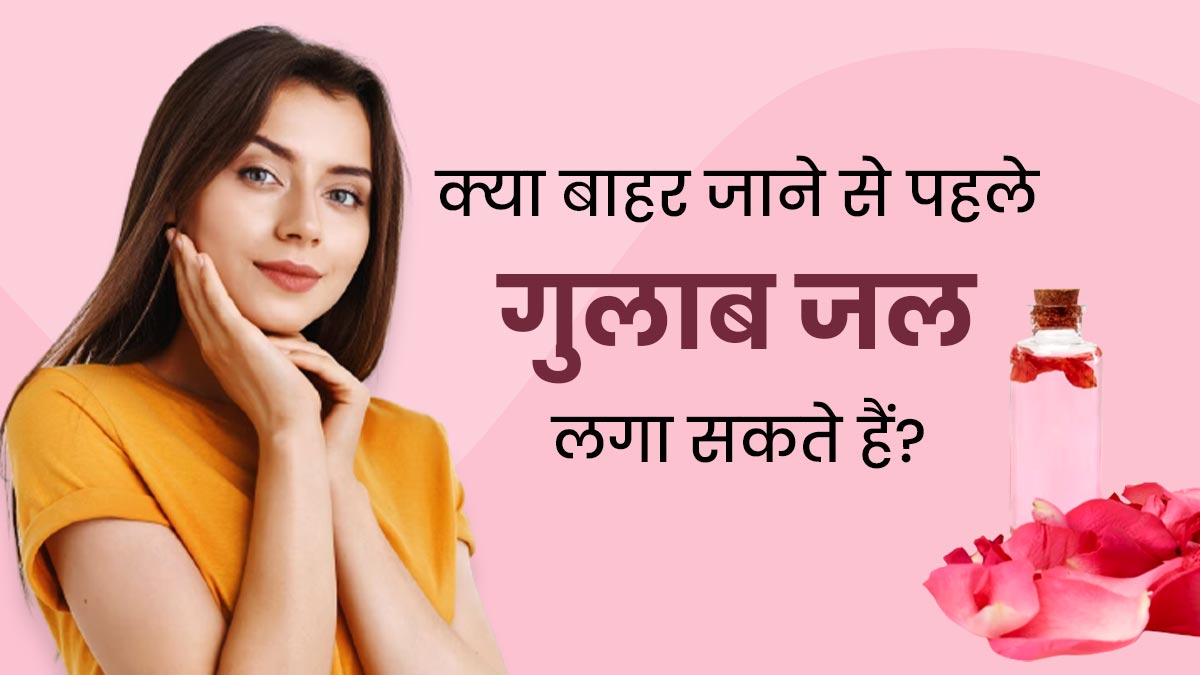 क्या घर से बाहर जाने से पहले गुलाब जल लगा सकते हैं? जानें कब लगाना चाहिए रोज वाटर और कब नहीं