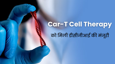 Car-T Cell Therapy को मिली डीसीजीआई की मंजूरी, आसान होगा कैंसर के मरीजों का इलाज