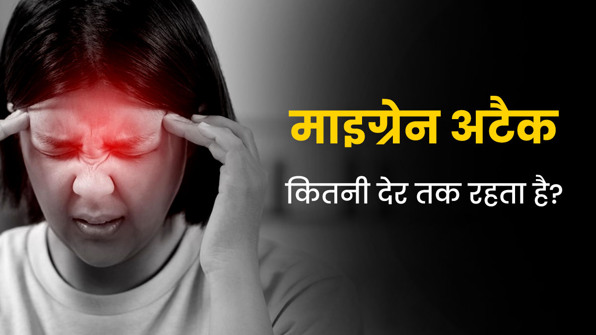 माइग्रेन अटैक कितनी देर तक रहता है? डॉक्टर से जानें  