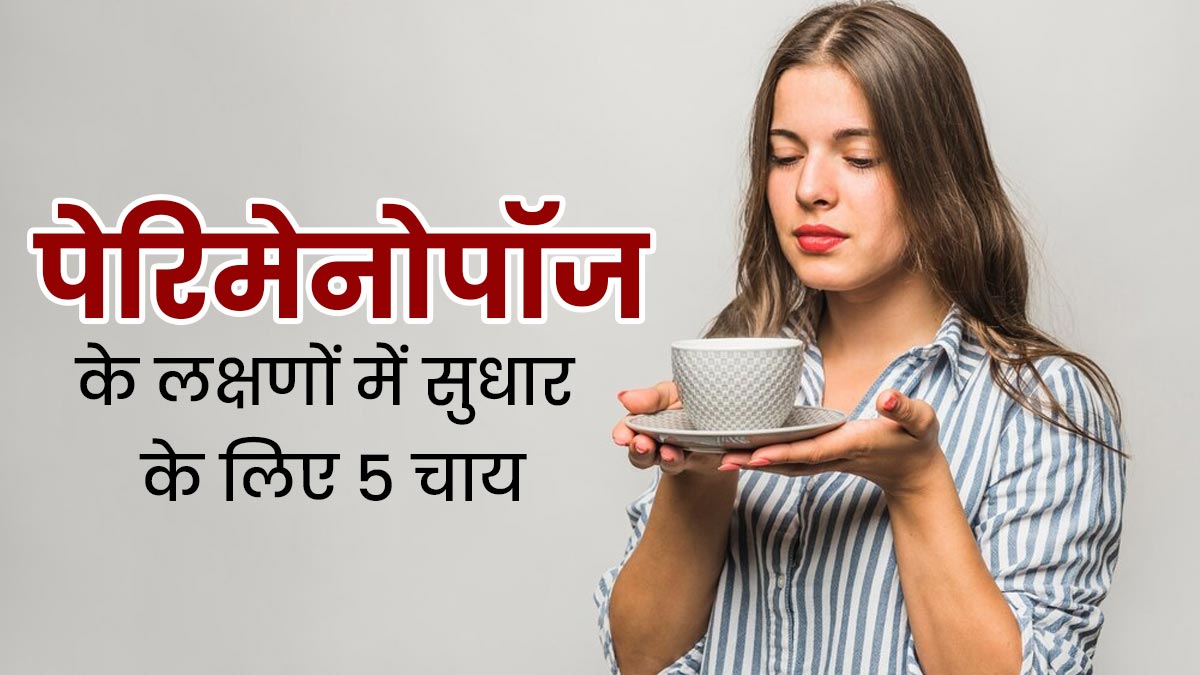 पेरिमेनोपॉज के दौरान महिलाएं पिएं ये 5 तरह की चाय, लक्षणों में होगा सुधार