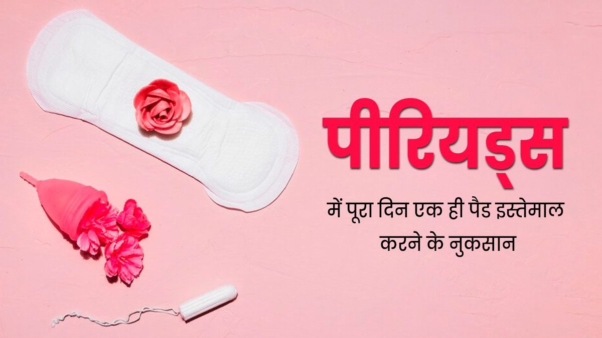 पीरियड्स में पूरे दिन एक ही पैड का इस्तेमाल करने से हो सकती हैं ये 5 समस्याएं, जानें इनके बारे में