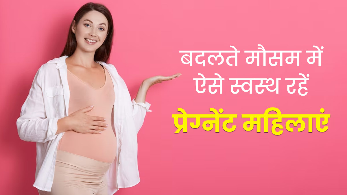 बदलते मौसम में प्रेग्नेंट महिलाएं फॉलो करें ये 5 ट‍िप्‍स, रहेंगी हेल्दी और नहीं पड़ेंगी बीमार