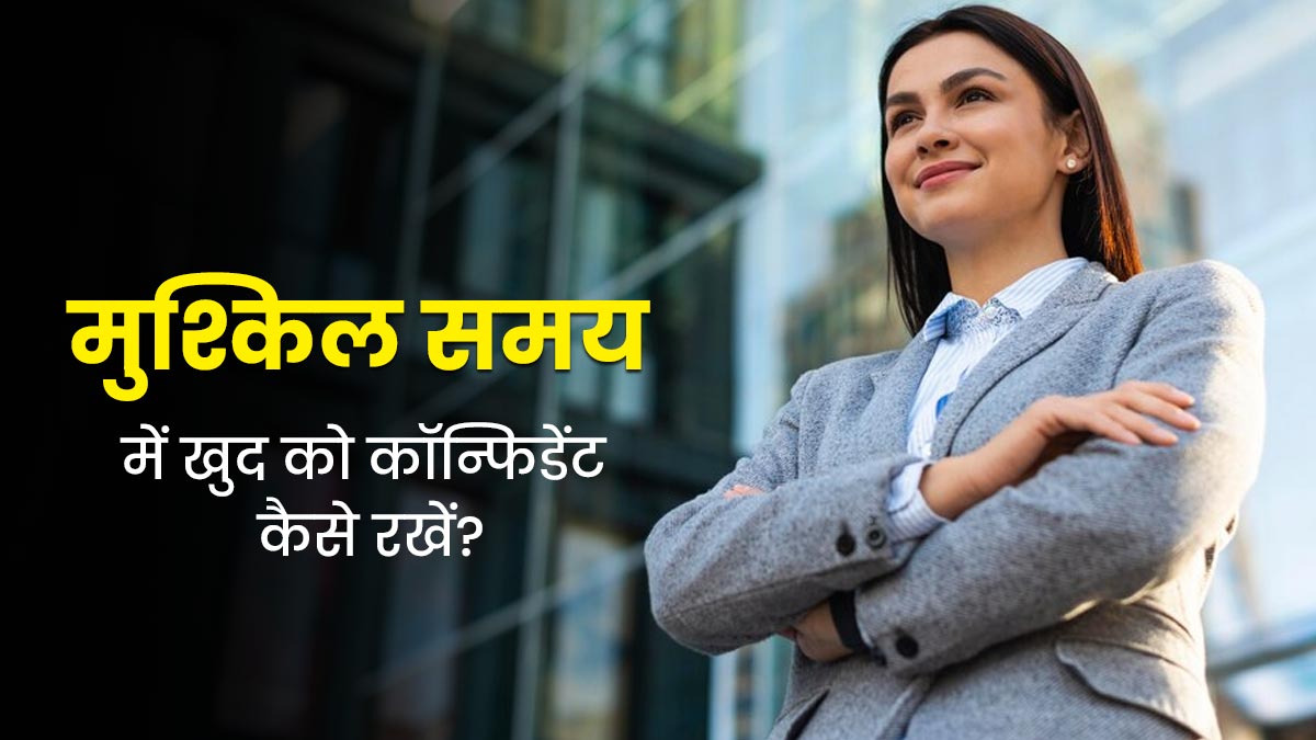 जीवन में चल रही हैं परेशानियां, तो खुद को इन 5 टिप्स से बनाएं कॉन्फिडेंट
