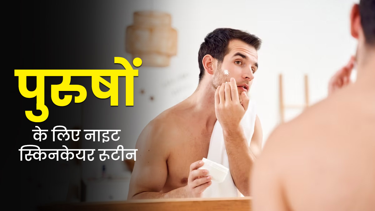 पुरुष रात में कैसे करें त्वचा की देखभाल? एक्सपर्ट से जानें स्टेप बाय स्टेप स्किनकेयर रूटीन