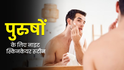 पुरुष रात में कैसे करें त्वचा की देखभाल? एक्सपर्ट से जानें स्टेप बाय स्टेप स्किनकेयर रूटीन
