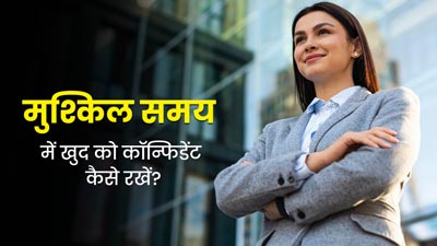 जीवन में चल रही हैं परेशानियां, तो खुद को इन 5 टिप्स से बनाएं कॉन्फिडेंट