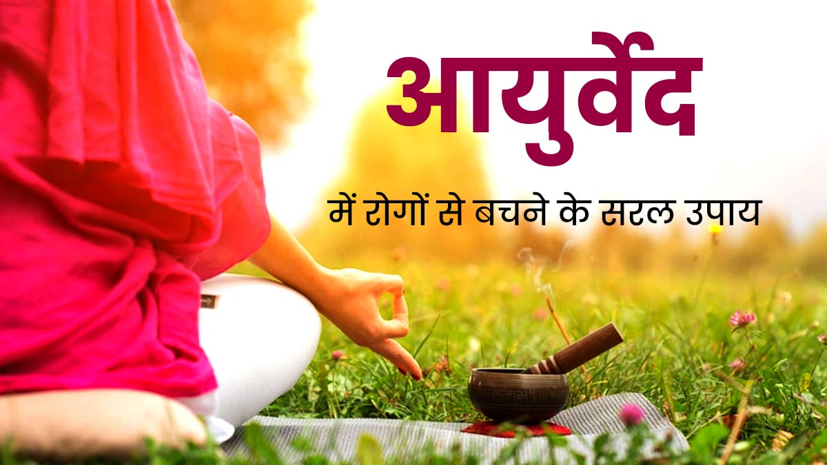 बीमारियों से बचने के लिए जरूर फॉलो करें ये आयुर्वेदिक टिप्स, जानें डॉक्टर से