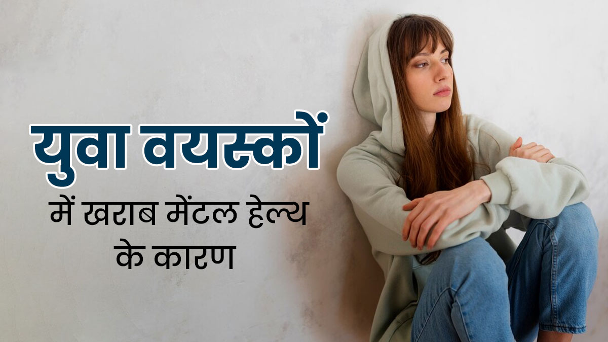 युवा वयस्कों में मानसिक स्वास्थ्य समस्याएं क्यों होती हैं? एक्सपर्ट से जानें इसके कारण