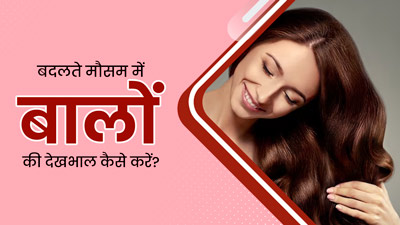 Hair Care Tips: बदलते मौसम में इस तरह से करें बालों की देखभाल, मिलेगा फायदा
