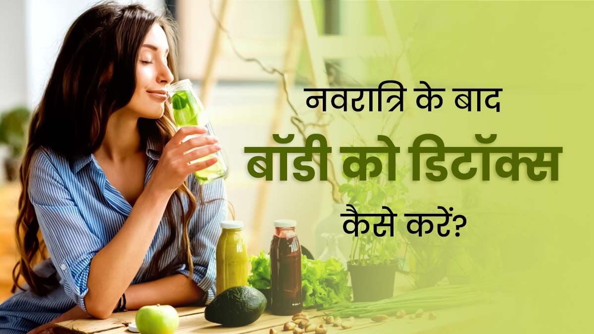 नवरात्रि व्रत के बाद बॉडी को डिटॉक्स कैसे करें? एक्सपर्ट से जानें खास टिप्स 