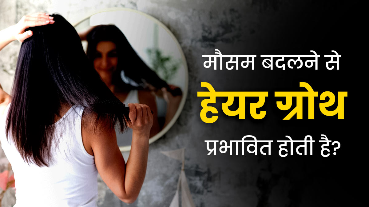 क्या मौसम बदलने से हेयर ग्रोथ प्रभावित होती है? डॉक्टर से जानें सही जवाब