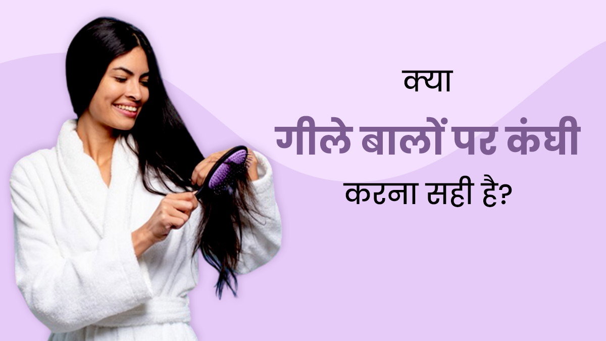 क्या गीले बालों पर कंघी करना सही है? एक्सपर्ट से जानें 