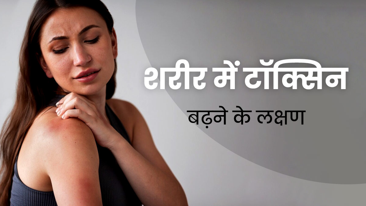 शरीर में दिखने वाले ये 5 लक्षण बताते हैं बढ़ गई है टॉक्सिटी, जानें टॉक्सिन निकालने के उपाय