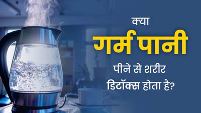 क्या गर्म पानी पीने से शरीर डिटॉक्स होता है? एक्सपर्ट से जानें क्या यह वाकई है प्रभावी