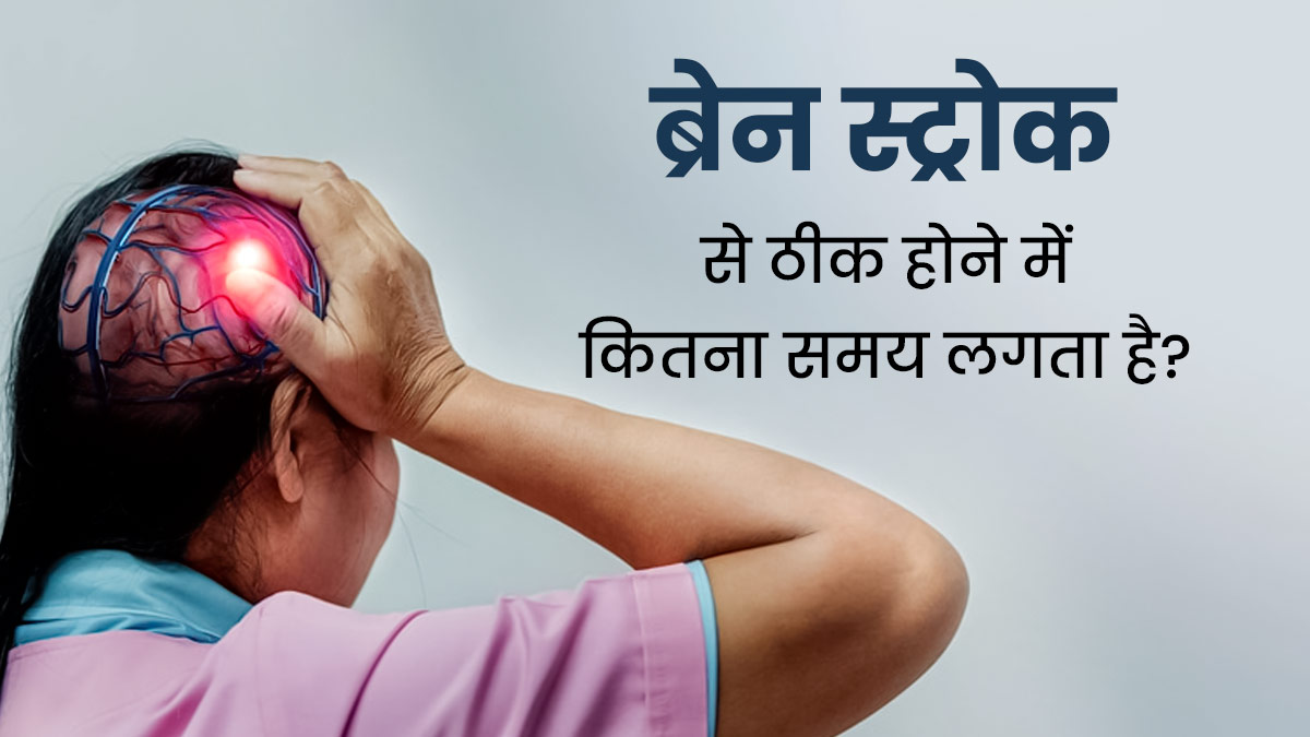 ब्रेन स्ट्रोक से पूरी तरह ठीक होने में कितना समय लगता है? डॉक्टर से जानें सावधानियां