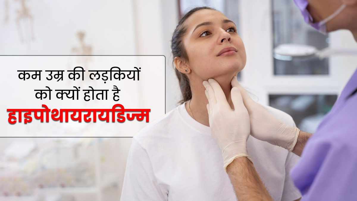कम उम्र की लड़कियों को क्यों होता है हायपोथायरोडिज्म, जानें कारण और बचाव के उपाय