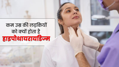 कम उम्र की लड़कियों को क्यों होता है हायपोथायरोडिज्म, जानें कारण और बचाव के उपाय
