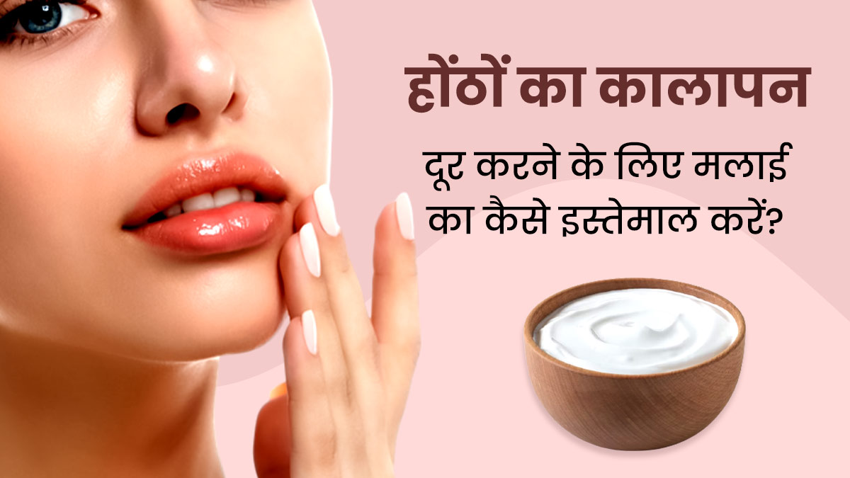 होंठों का कालापन दूर करने के लिए इन 5 तरीकों से लगाएं मलाई, होंठ बनेंगे मुलायम और गुलाबी 