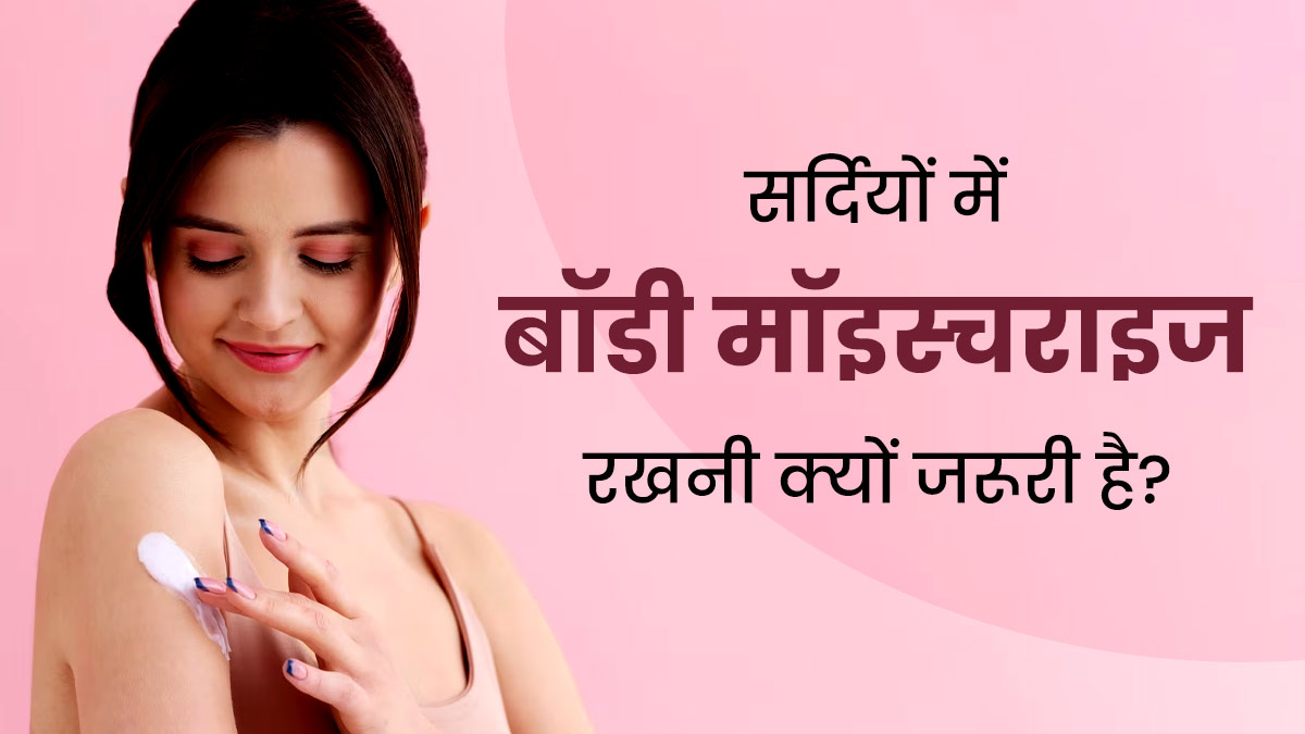 सर्दियों में बॉडी को मॉइस्चराइज रखना क्यों जरूरी है? जानें एक्सपर्ट की राय
