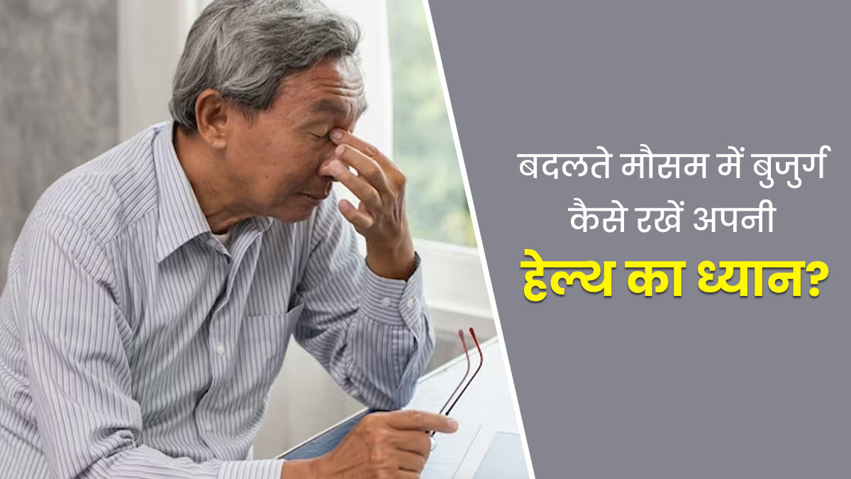 बदलते मौसम में बुजुर्ग इन 5 तरीकों से रखें अपनी हेल्थ का ध्यान, रहेंगे फिट और फाइन