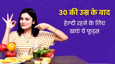 30 की उम्र के बाद भी रहना है हेल्दी, तो खान-पान में जरूर करें ये 5 बदलाव 