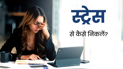क्या हर समय स्ट्रेस में रहते हैं आप? बाहर आने के लिए अपनाएं ये 5 टिप्स