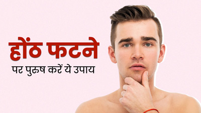 होंठ फटने पर पुरुषों को क्या करना चाहिए? एक्सपर्ट से जानें फटे होंठ ठीक करने के उपाय
