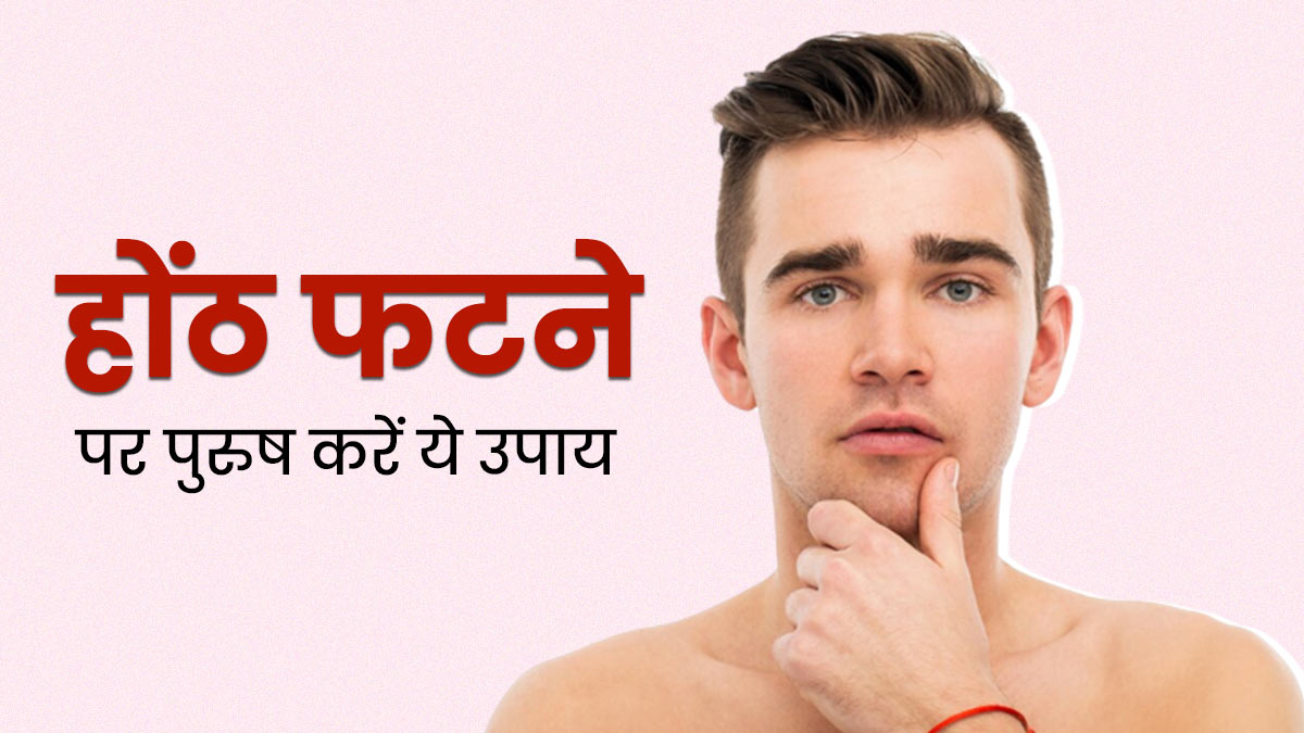 होंठ फटने पर पुरुषों को क्या करना चाहिए? एक्सपर्ट से जानें फटे होंठ ठीक करने के उपाय