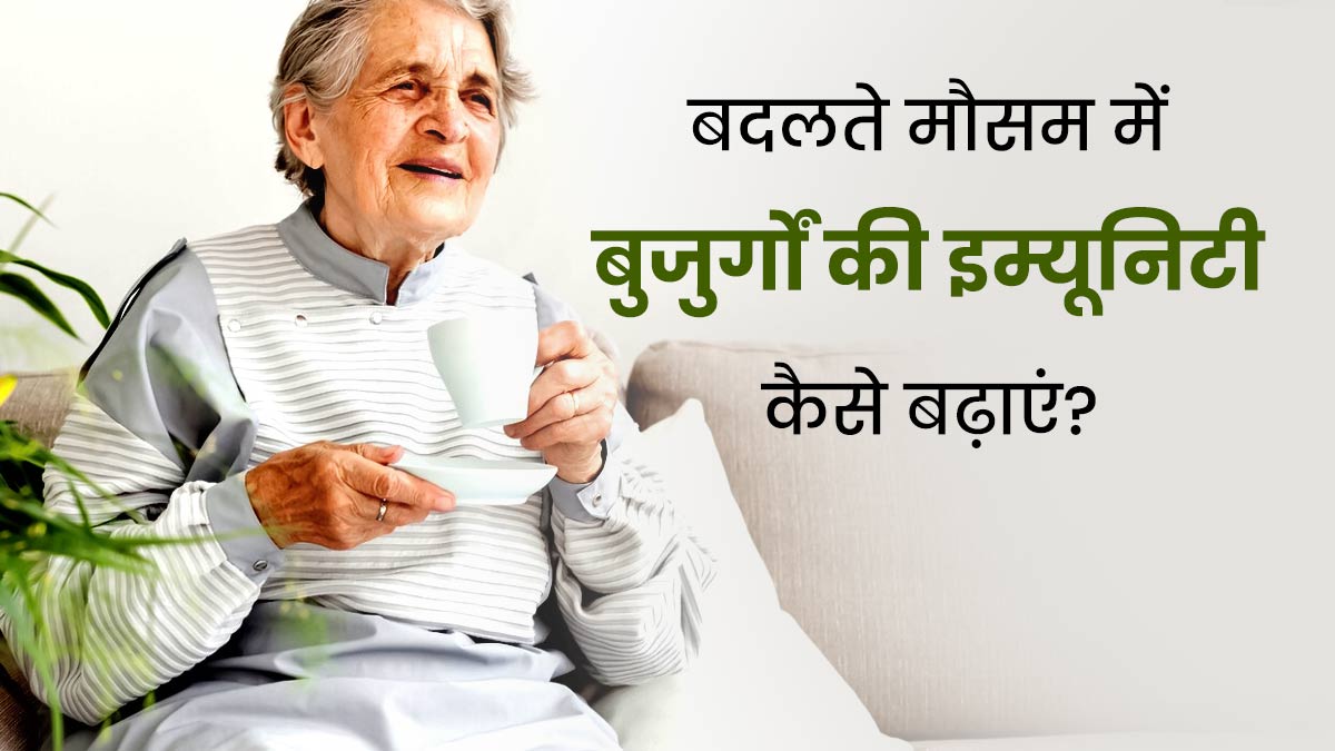 बदलते मौसम में बुजुर्गों की इम्यूनिटी कैसे बढ़ाएं? एक्सपर्ट से जानें खास टिप्स
