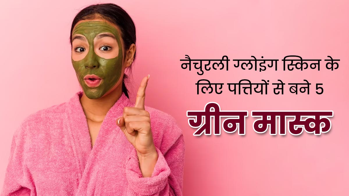 नैचुरली ग्लोइंग स्किन पाने के लिए लगाएं पत्तियों से बने ये 5 ग्रीन मास्क, जानें बनाने की विधि