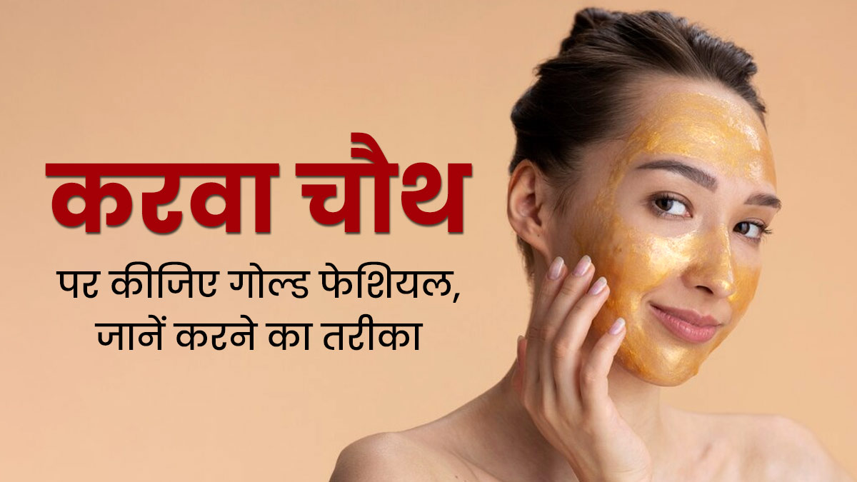 चेहरे पर गोल्डन ग्लो के लिए करवा चौथ से पहले करें ये गोल्ड फेशियल, मिलेगी दमकती त्वचा