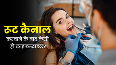 रूट कैनाल करवाने के बाद कैसी हो आपकी लाइफस्टाइल? जानें एक्सपर्ट से