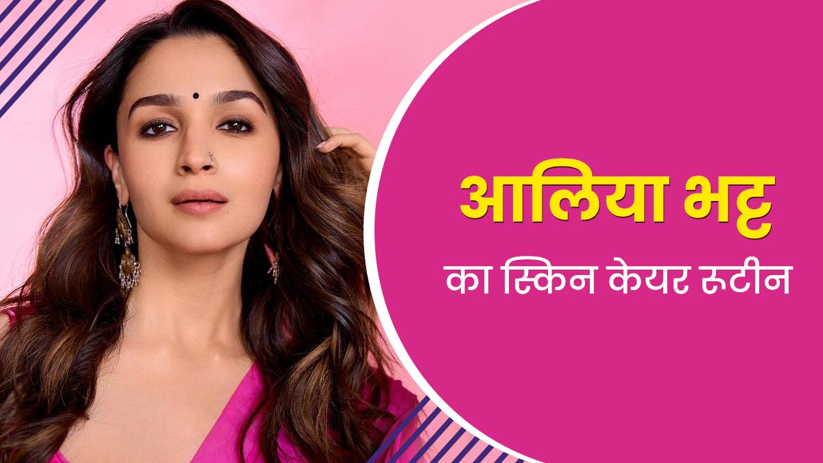 आलिया भट्ट जैसी सॉफ्ट और ग्लोइंग स्किन पाने के लिए अपनाएं उनका बताया ये स्किन केयर रूटीन