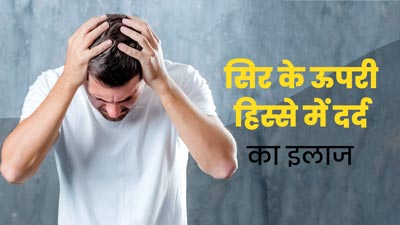 स‍िर के ऊपरी ह‍िस्‍से में हो रहा है दर्द, तो राहत के ल‍िए अपनाएं डॉक्‍टर के बताए ये 5 उपाय