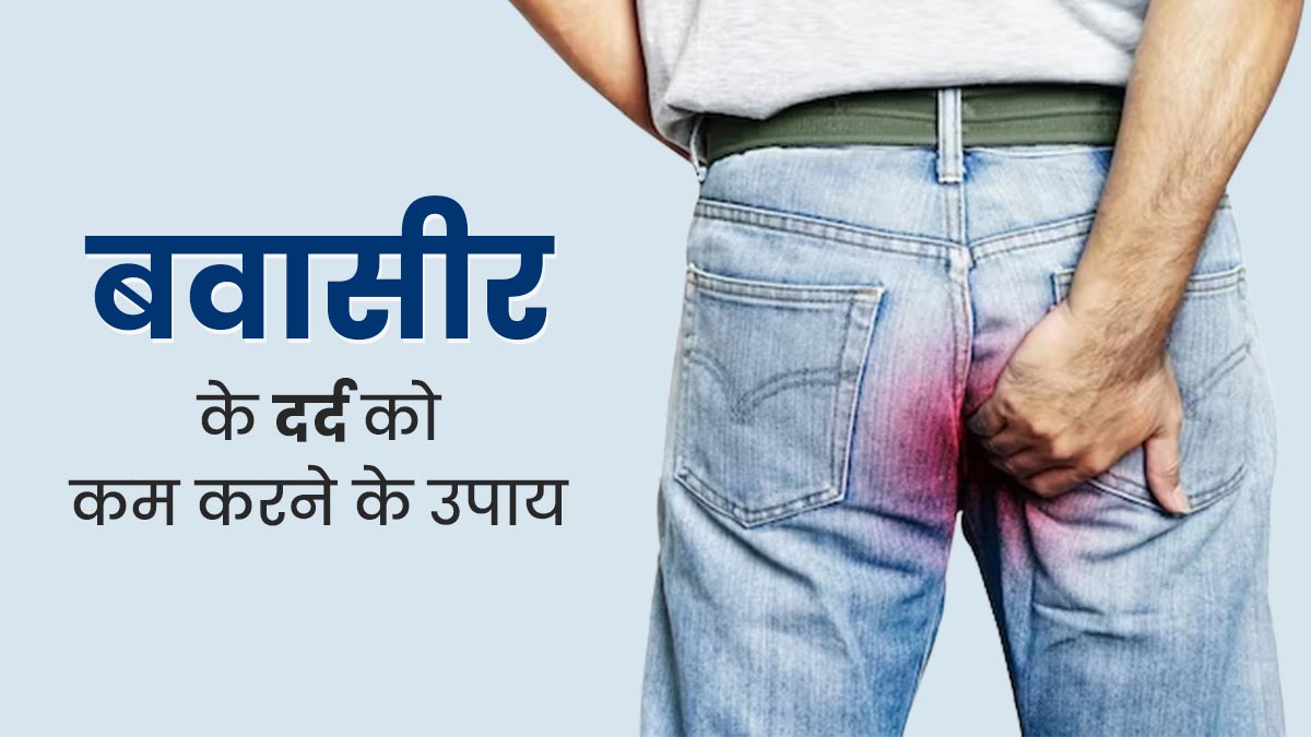 बवासीर का दर्द कैसे कम करें? जानें 5 उपाय, जिनसे मिलेगी जल्द राहत