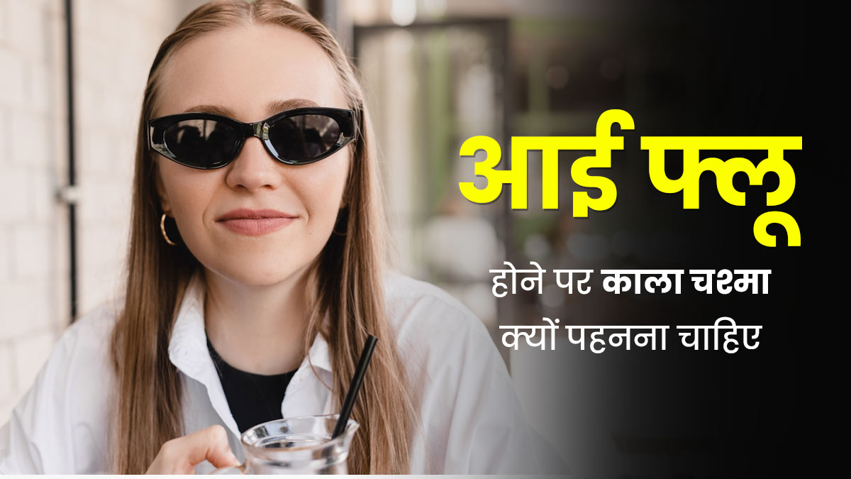 आई फ्लू होने पर काला चश्मा क्यों पहनना चाहिए? डॉक्टर बता रहे हैं इसके फायदे