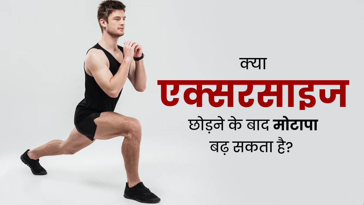 क्या एक्सरसाइज छोड़ने के बाद मोटापा बढ़ सकता है? जानें फिटनेस एक्सपर्ट क्या कहते हैं