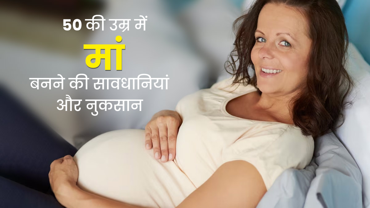 50 की उम्र में सोच रही हैं मां बनने के बारे में, तो पहले जान लें कुछ सावधानियां और नुकसान 