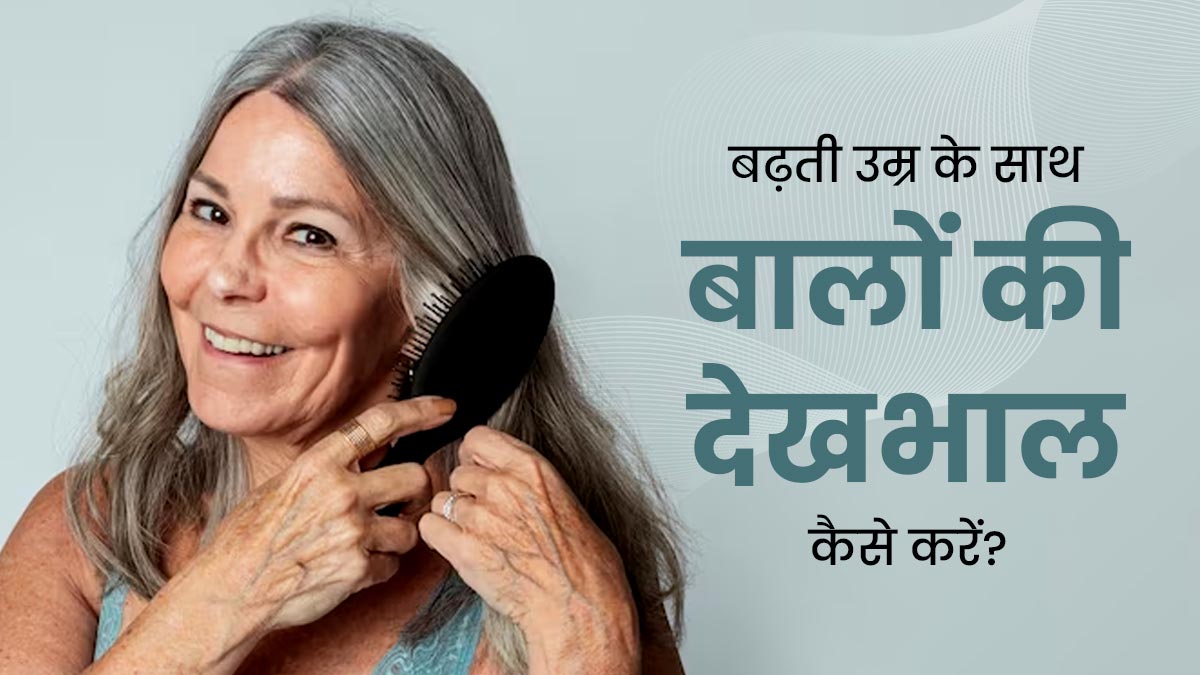 बढ़ती उम्र के साथ बालों को रखना है घना और मजबूत, तो अपनाएं ये 5 हेयर केयर टिप्स