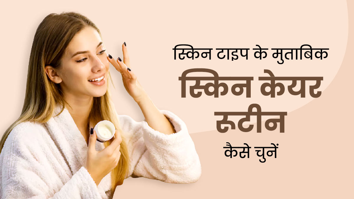 अपने स्किन टाइप के अनुसार चुनें सही स्किन केयर रूटीन, ये 5 टिप्स करेंगी आपकी मदद