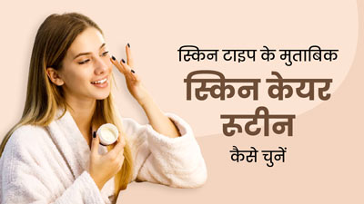 अपने स्किन टाइप के अनुसार चुनें सही स्किन केयर रूटीन, ये 5 टिप्स करेंगी आपकी मदद