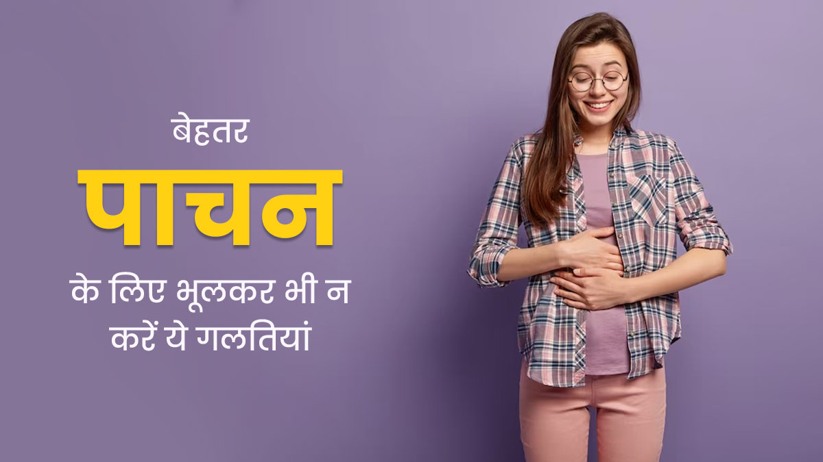 पाचन ठीक नहीं रहता तो कारण हो सकती हैं ये 5 गलतियां, जानें कैसे ठीक रखें डाइजेशन
