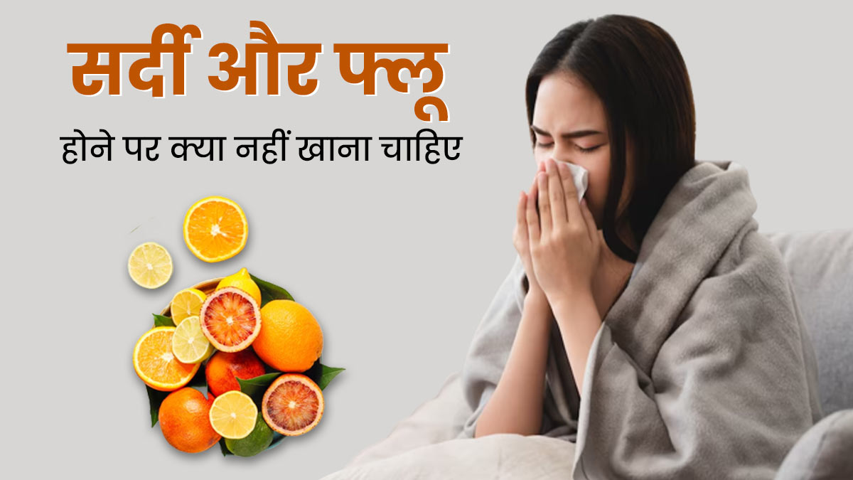 सर्दी और फ्लू होने पर हरगिज न खाएं ये फूड्स, बढ़ सकती हैं परेशानियां 