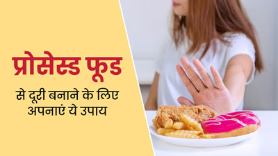 प्रोसेस्ड फूड से दूरी बनाने के लिए अपनाएं ये 5 उपाय, डाइट को बनाएं हेल्दी 