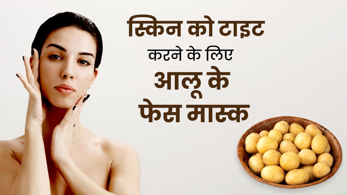 स्किन को टाइट करने के लिए लगाएं आलू के बने ये 3 फेस मास्क, झुर्रियां भी होंगी कम 